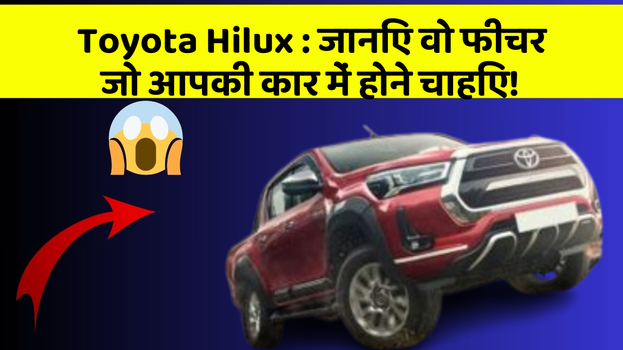 Toyota Hilux: जानिए वो फीचर जो आपकी कार में होने चाहिए!
