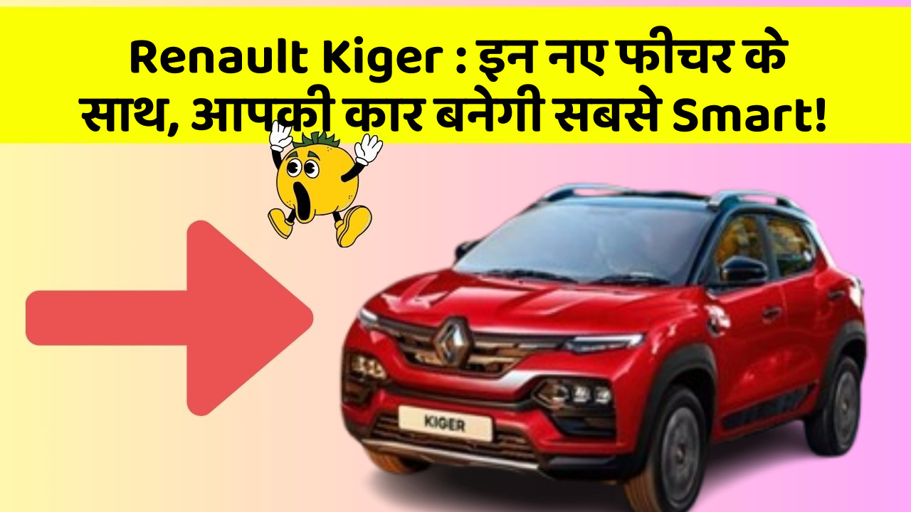 Renault Kiger: इन नए फीचर के साथ, आपकी कार बनेगी सबसे Smart!