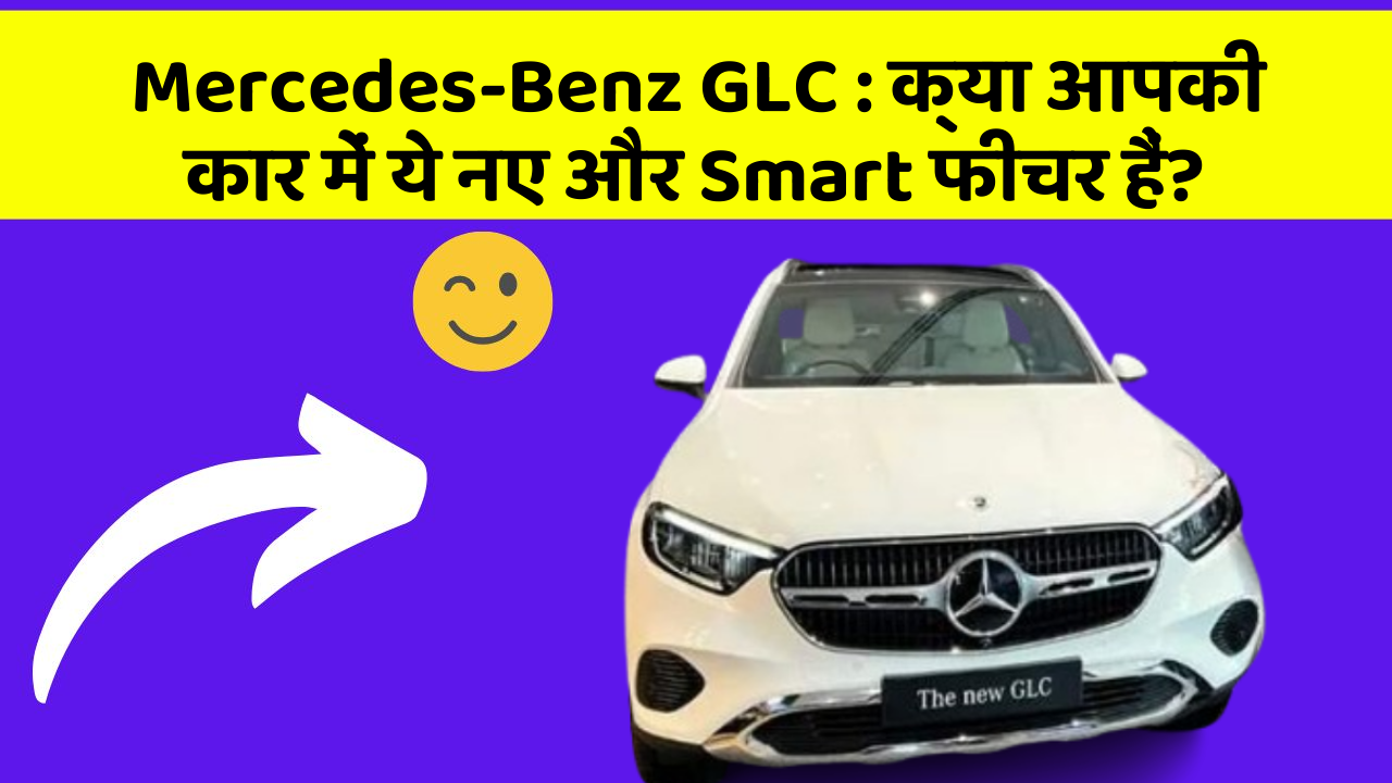 Mercedes-Benz GLC:क्या आपकी कार में ये नए और Smart फीचर हैं?