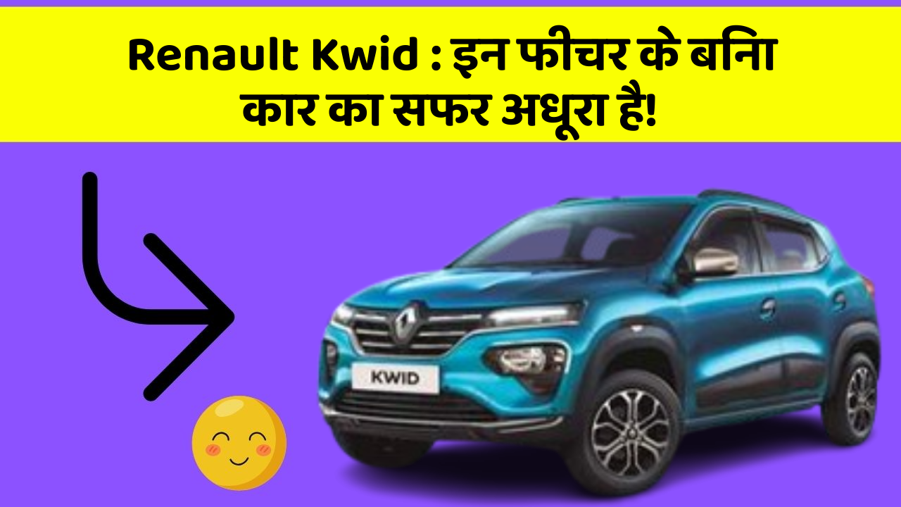 Renault Kwid:इन फीचर के बिना कार का सफर अधूरा है!